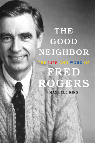The good neighbor: the life and work of Fred Rogers