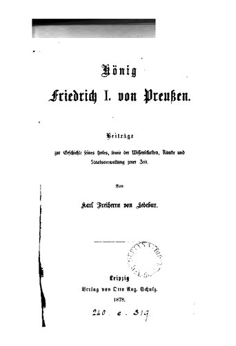 König Friedrich I. von Preußen. Beiträge zur Geschichte seines Hofes, sowie der Wissenschaften, Künste und Staatsverwaltung seiner Zeit