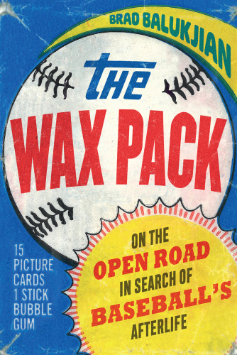 The Wax Pack: On the Open Road in Search of Baseball’s Afterlife