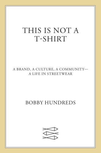 This Is Not a T-Shirt: A Brand, a Culture, a Community--a Life in Streetwear