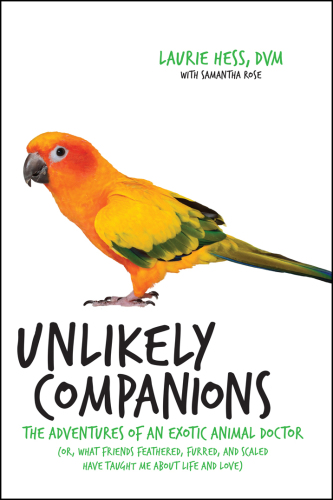 Unlikely companions: the adventures of an exotic animal veterinarian (or, what friends feathered, furred, and scaled have taught me about life and love)