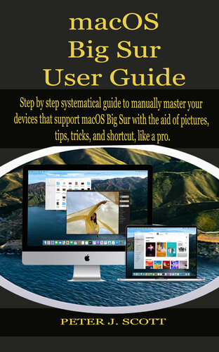 macOS Big Sur User Guide: Step by step systematical guide to manually master your devices that support macOS Big Sur with the aid of pictures, tips, tricks, and shortcut, like a pro.
