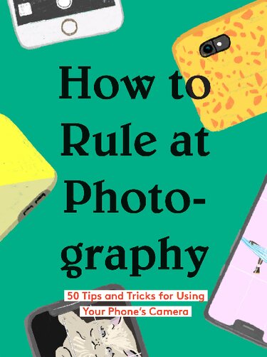 How to Rule at Photography: 50 Tips and Tricks for Using Your Phones Camera