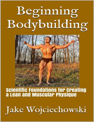 Beginning Bodybuilding : Scientific Foundations for Creating a Lean and Muscular Physique
