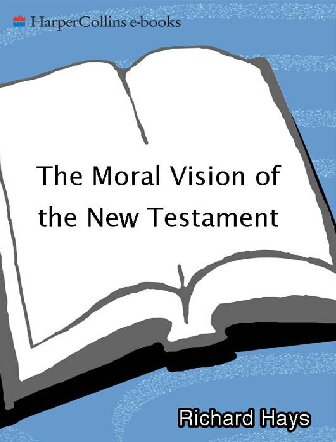 The Moral Vision of the New Testament: Community, Cross, New Creation - A Contemporary Introduction to New Testament Ethics