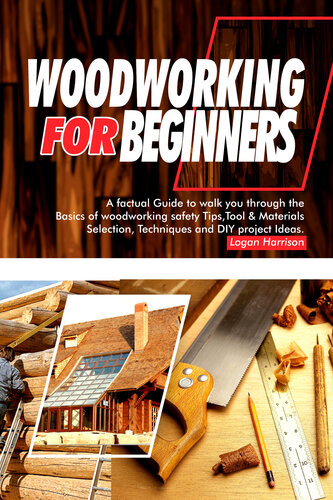 WOODWORKING FOR BEGINNERS: A Factual Guide to Walk You Through the Basics of Woodworking Safety Tips, Tools & Materials selection, Techniques, and DIY Project Ideas