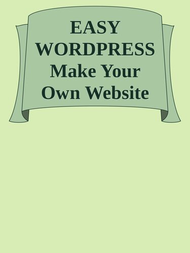 EASY WORDPRESS Make Your Own Website For Free in 24 hours (Wordpress Book Book 1)