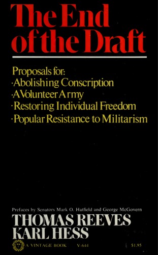 The end of the draft : a proposal for abolishing conscription and for a volunteer army, for popular resistance to militarism and the restoration of individual freedom