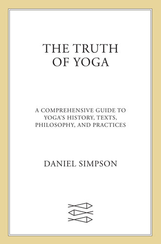 The Truth of Yoga: A Comprehensive Guide to Yoga's History, Texts, Philosophy, and Practices