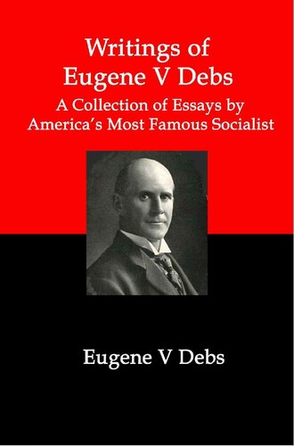 Writings of Eugene V Debs: A Collection of Essays by America's Most Famous Socialist