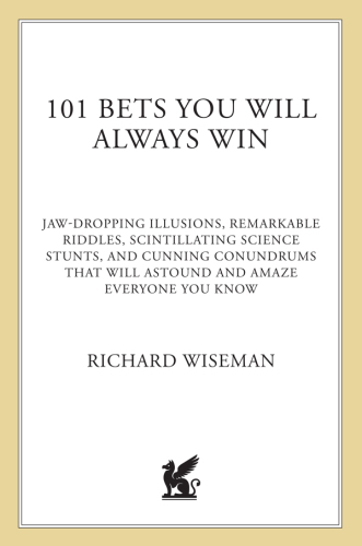 101 bets you will always win: jaw-dropping illusions, remarkable riddles, scintillating science stunts, and cunning conundrums that will astound and amaze everyone you know
