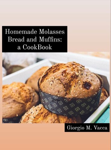 Homemade Molasses Bread and Muffins: a Cookbook: Lovely and healthy recipes, especially for beginners..!