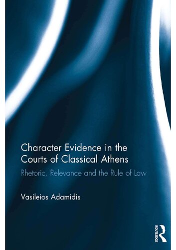 Character Evidence in the Courts of Classical Athens: Rhetoric, Relevance and the Rule of Law