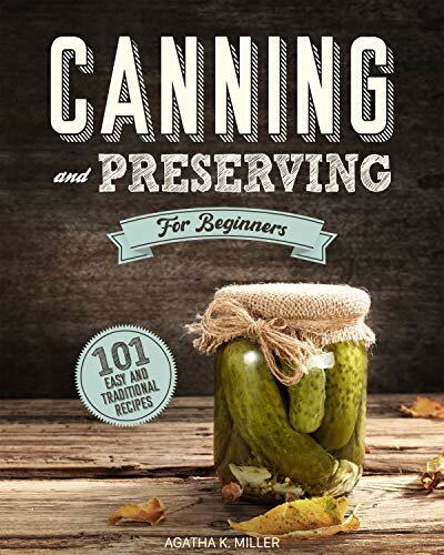 Canning and Preserving for Beginners A Complete Guide to Water Bath and Pressure Canning. Including 101 Easy and Traditional Recipes for a Healthy and Sustainable Lifestyle