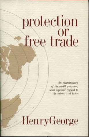 Protection or Free Trade: An Examination of the Tariff Question, with Especial Regard to the Interests of Labor