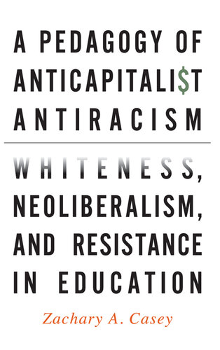 A Pedagogy of Anticapitalist Antiracism: Whiteness, Neoliberalism, and Resistance in Education