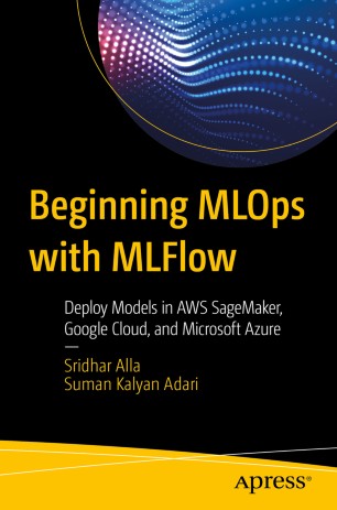 Beginning MLOps with MLFlow: Deploy Models in AWS SageMaker, Google Cloud, and Microsoft Azure