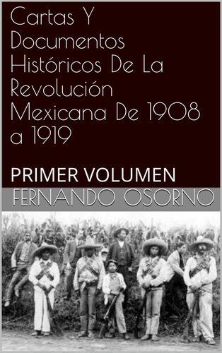Cartas Y Documentos Históricos De La Revolución Mexicana De 1908 a 1919: