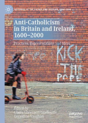 Anti-Catholicism in Britain and Ireland, 1600–2000: Practices, Representations and Ideas