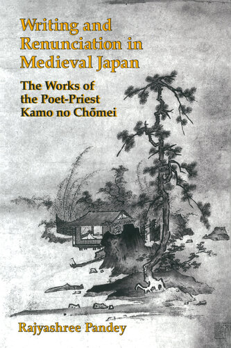 Writing and Renunciation in Medieval Japan: The Works of the Poet-Priest Kamo no Chōmei
