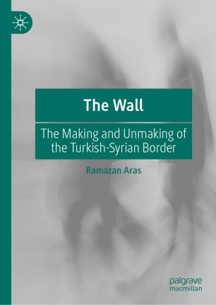 The Wall: The Making and Unmaking of the Turkish-Syrian Border