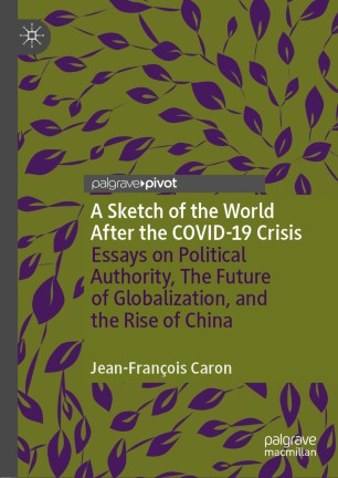 A Sketch of the World After the COVID-19 Crisis: Essays on Political Authority, The Future of Globalization, and the Rise of China