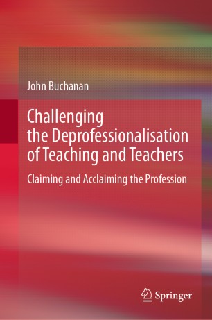 Challenging the Deprofessionalisation of Teaching and Teachers: Claiming and Acclaiming the Profession