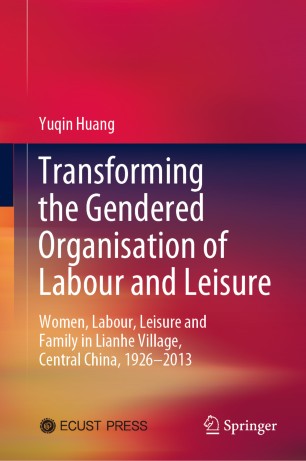 Transforming the Gendered Organisation of Labour and Leisure: Women, Labour, Leisure and Family in Lianhe Village, Central China, 1926–2013