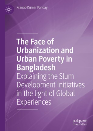 The Face of Urbanization and Urban Poverty in Bangladesh: Explaining the Slum Development Initiatives in the light of Global Experiences