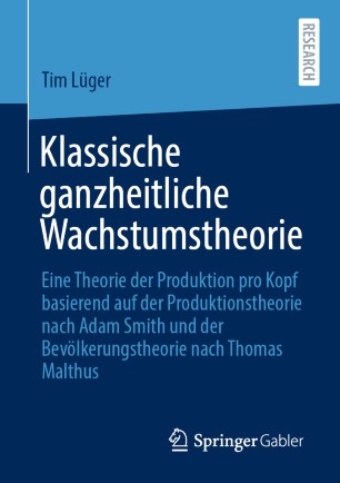 Klassische ganzheitliche Wachstumstheorie: Eine Theorie der Produktion pro Kopf basierend auf der Produktionstheorie nach Adam Smith und der Bevölkerungstheorie nach Thomas Malthus