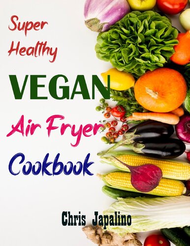 SUPER HEALTHY VEGAN AIR FRYER COOKBOOK: Amazing, Quick, Easy & Affordable Weight Loss Recipes to Fry, Bake, Grill, and Roast