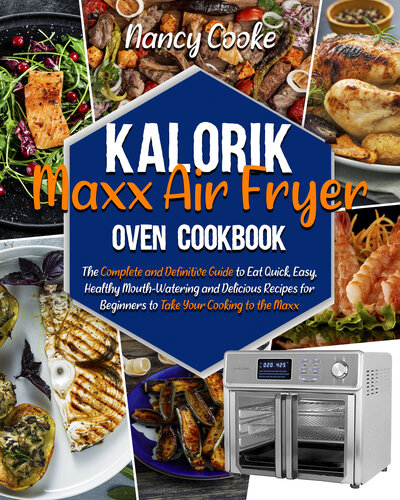 Kalorik Maxx Air Fryer Oven Cookbook: The Complete and Definitive Guide to Eat Quick, Easy, Healthy Mouth-Watering and Delicious Recipes for Beginners to Take Your Cooking to the Maxx