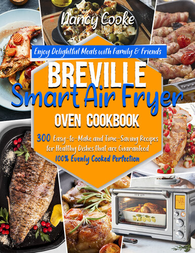 Breville Smart Air Fryer Oven Cookbook: Enjoy Delightful Meals with Family & Friends | 300 Easy-to-Make and Time-Saving Recipes for Healthy Dishes that are Guaranteed 100% Evenly Cooked Perfection