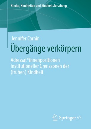 Übergänge verkörpern : Adressat*innenpositionen institutioneller Grenzzonen der (frühen) Kindheit