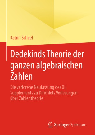Dedekinds Theorie der ganzen algebraischen Zahlen: Die verlorene Neufassung des XI. Supplements zu Dirichlets Vorlesungen über Zahlentheorie