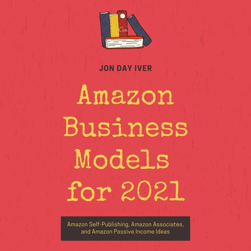 Amazon Business Models for 2021: Amazon Self-Publishing, Amazon Associates, and Amazon Passive Income Ideas (Compilation)