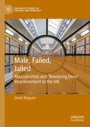 Male, Failed, Jailed: Masculinities and ‘Revolving Door’ Imprisonment in the UK