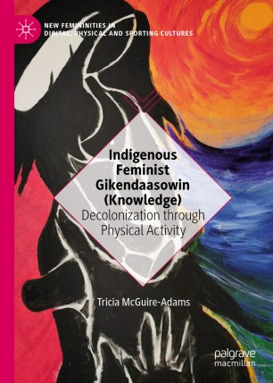 Indigenous Feminist Gikendaasowin (Knowledge) : Decolonization through Physical Activity