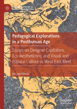 Pedagogical Explorations in a Posthuman Age: Essays on Designer Capitalism, Eco-Aestheticism, and Visual and Popular Culture as West-East Meet