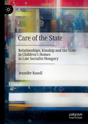 Care of the State: Relationships, Kinship and the State in Children’s Homes in Late Socialist Hungary