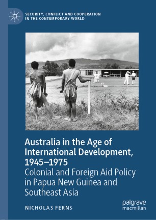 Australia in the Age of International Development, 1945–1975: Colonial and Foreign Aid Policy in Papua New Guinea and Southeast Asia
