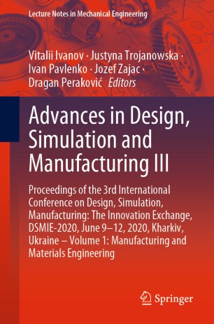 Advances in Design, Simulation and Manufacturing III: Proceedings of the 3rd International Conference on Design, Simulation, Manufacturing: The Innovation Exchange, DSMIE-2020, June 9-12, 2020, Kharkiv, Ukraine – Volume 1: Manufacturing and Materials Engineering