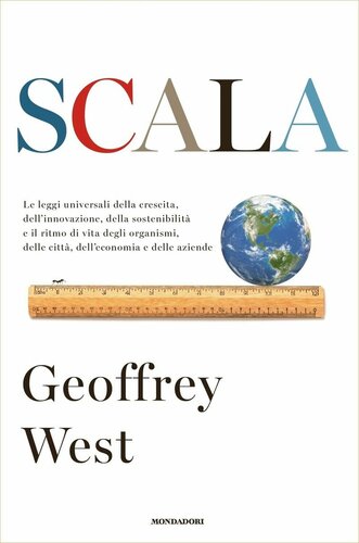 Scala: Le leggi universali della crescita, dell'innovazione, della sostenibilità e il ritmo di vita degli organismi, delle città, dell'economia e delle aziende
