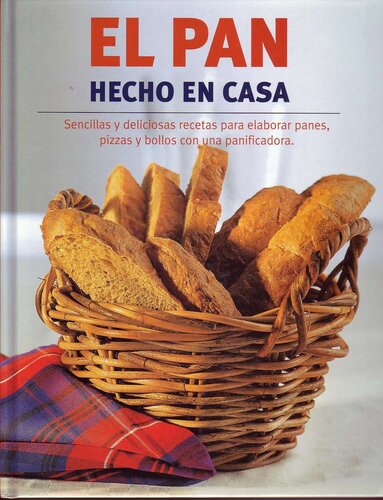 El pan hecho en casa: sencillas y deliciosas recetas para elaborar panes, pizzas y bollos con una panificadora