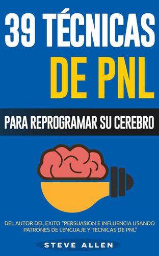 PNL - 39 Técnicas, Patrones y Estrategias de Programació Neurolinguistica para cambiar su vida y la de los demás: Las 39 técnicas más efectivas para Reprogramar su Cerebro con PNL (Spanish Edition)
