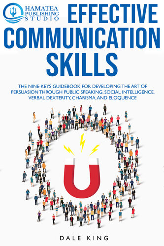 EFFECTIVE COMMUNICATION SKILLS: The Nine-Keys Guidebook for Developing the Art of Persuasion through Public Speaking, Social Intelligence, Verbal Dexterity, Charisma, and Eloquence