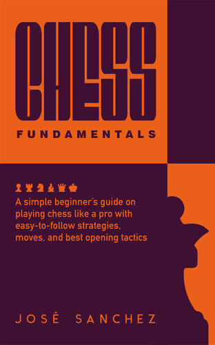 Chess fundamentals: A simple beginner’s guide on playing chess like a pro with easy-to-follow strategies, moves, and best opening tactics