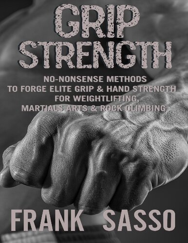 Grip Strength: No-Nonsense Methods To Forge Elite Grip & Hand Strength For Weightlifting, Martials Arts & Rock Climbing
