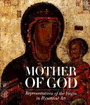 Mother of God: Representations of the Virgin in Byzantine Art