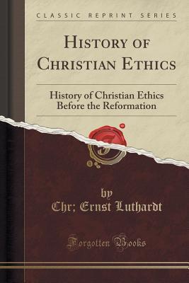 History of Christian Ethics: History of Christian Ethics Before the Reformation (Classic Reprint)